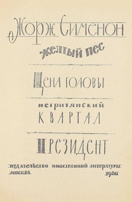 Сименон Ж. Желтый пес. Цена головы. Негритянский квартал. Президент. [Романы] / Пер. с фр. Е. Загорянского и Т. Лещенко-Сухомлиной; предисл. Эммануэля Д’Астье де ля Вижери; ил. худож. А.А. Васина. М.: Изд-во иностранной литературы, 1960.